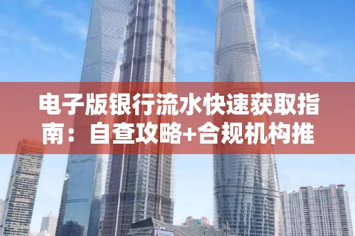 电子版银行流水快速获取指南:自查攻略+合规机构推荐