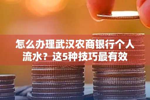 怎么办理武汉农商银行个人流水?这5种技巧最有效