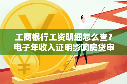 工商银行工资明细怎么查?电子年收入证明影响房贷审批吗?