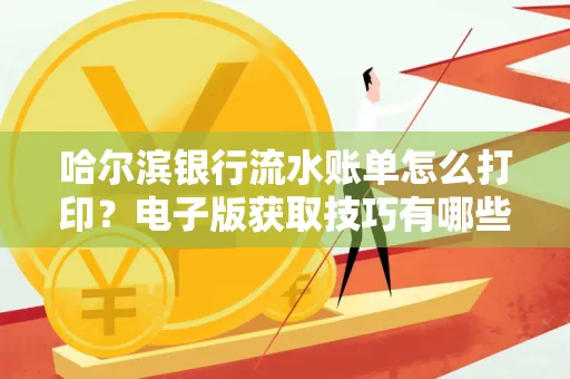 哈尔滨银行流水账单怎么打印?电子版获取技巧有哪些