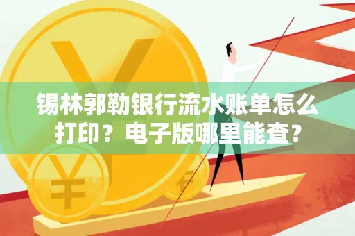 锡林郭勒银行流水账单怎么打印?电子版哪里能查?