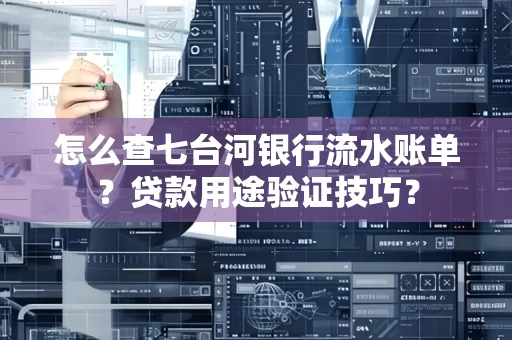 怎么查七台河银行流水账单?贷款用途验证技巧?