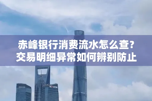 赤峰银行消费流水怎么查?交易明细异常如何辨别防止诈骗