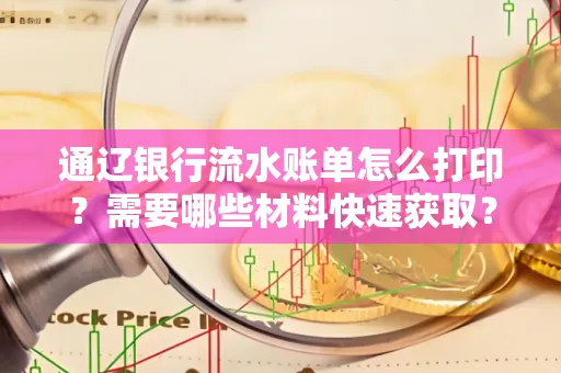 通辽银行流水账单怎么打印?需要哪些材料快速获取?