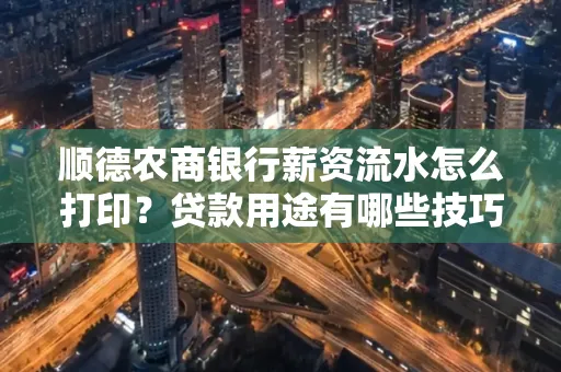 顺德农商银行薪资流水怎么打印?贷款用途有哪些技巧?