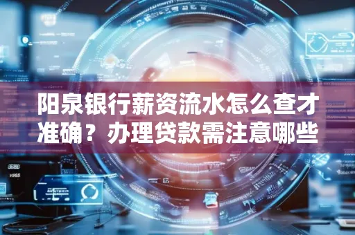 阳泉银行薪资流水怎么查才准确?办理贷款需注意哪些细节?