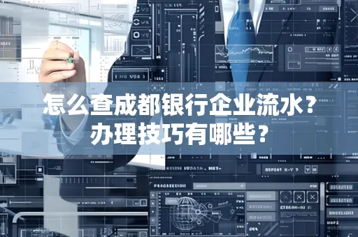 怎么查成都银行企业流水?办理技巧有哪些?