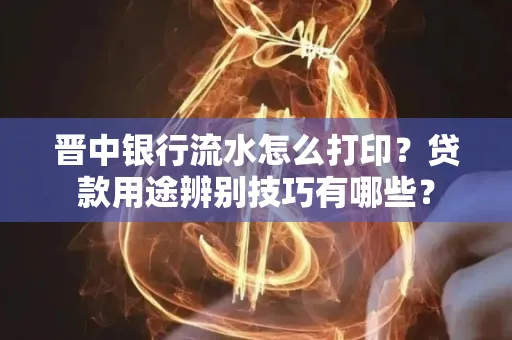 晋中银行流水怎么打印?贷款用途辨别技巧有哪些?