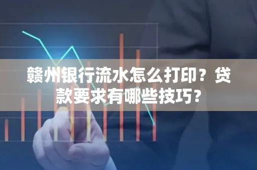 赣州银行流水怎么打印?贷款要求有哪些技巧?