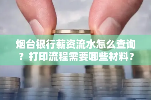烟台银行薪资流水怎么查询?打印流程需要哪些材料?