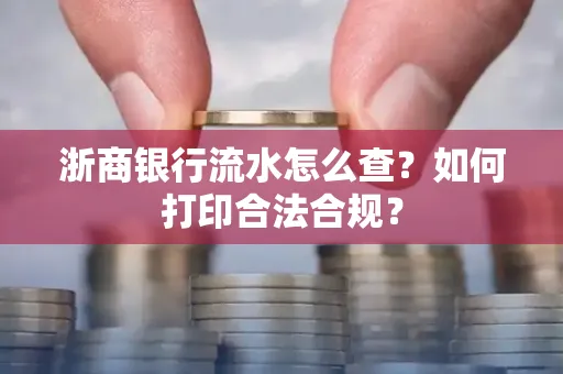 浙商银行流水怎么查？如何打印合法合规？