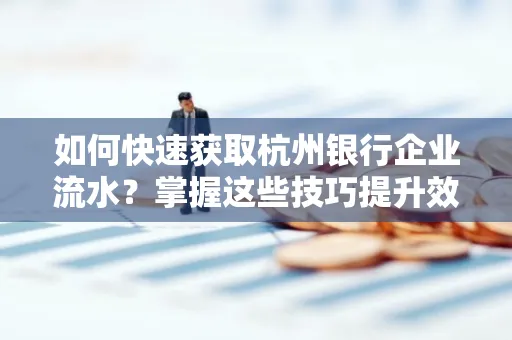 如何快速获取杭州银行企业流水?掌握这些技巧提升效率!