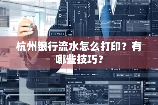 杭州银行流水怎么打印？有哪些技巧？