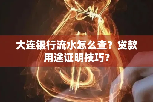 大连银行流水怎么查?贷款用途证明技巧?