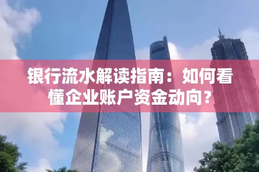 银行流水解读指南:如何看懂企业账户资金动向?
