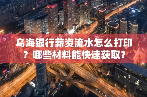 乌海银行薪资流水怎么打印?哪些材料能快速获取?