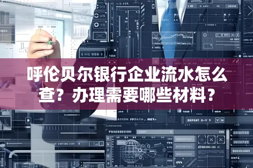呼伦贝尔银行企业流水怎么查?办理需要哪些材料?