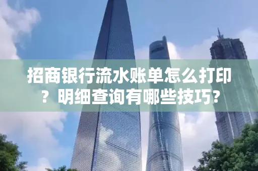 招商银行流水账单怎么打印?明细查询有哪些技巧?