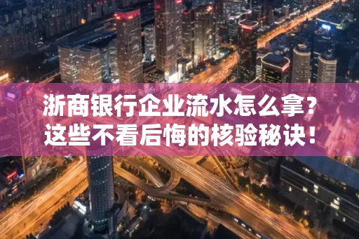 浙商银行企业流水怎么拿?这些不看后悔的核验秘诀!