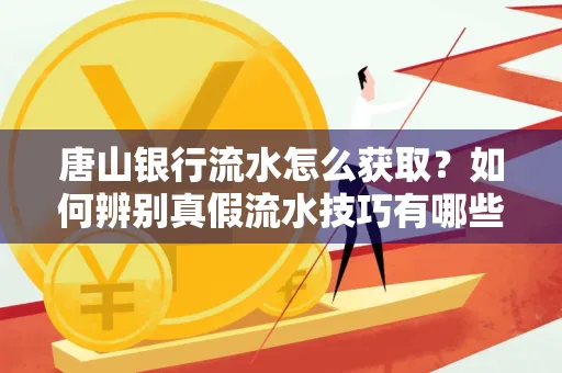 唐山银行流水怎么获取?如何辨别真假流水技巧有哪些?