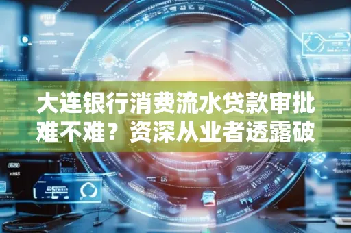 大连银行消费流水贷款审批难不难?资深从业者透露破局秘诀