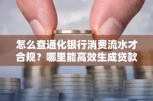 怎么查通化银行消费流水才合规?哪里能高效生成贷款所需明细?
