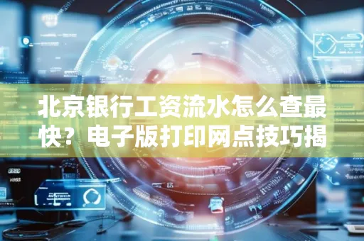 北京银行工资流水怎么查最快?电子版打印网点技巧揭秘