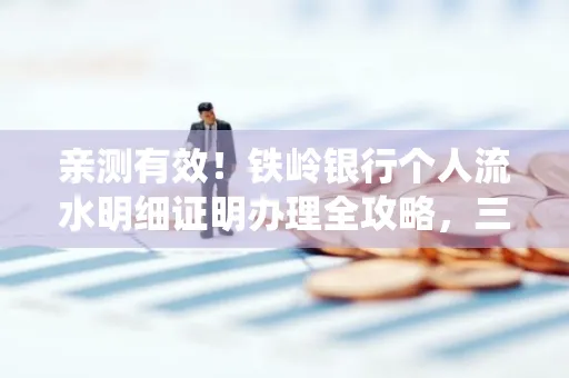 亲测有效!铁岭银行个人流水明细证明办理全攻略,三天拿证不绕路