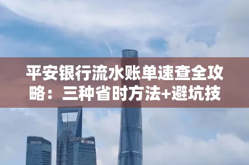 平安银行流水账单速查全攻略:三种省时方法+避坑技巧