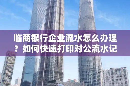临商银行企业流水怎么办理?如何快速打印对公流水记录?一站式指南