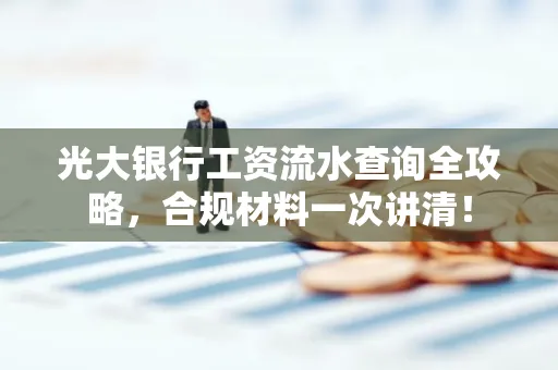 光大银行工资流水查询全攻略,合规材料一次讲清!