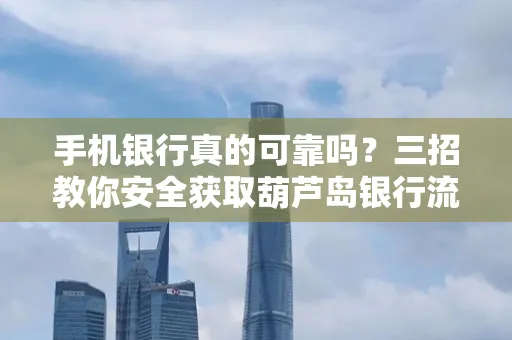 手机银行真的可靠吗?三招教你安全获取葫芦岛银行流水凭证