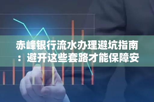 赤峰银行流水办理避坑指南:避开这些套路才能保障安全