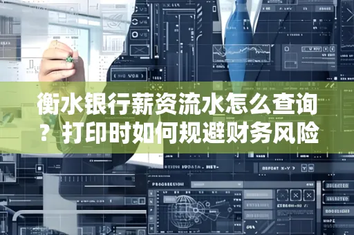 衡水银行薪资流水怎么查询?打印时如何规避财务风险?