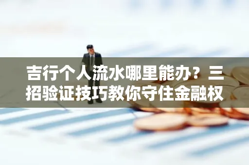 吉行个人流水哪里能办?三招验证技巧教你守住金融权益