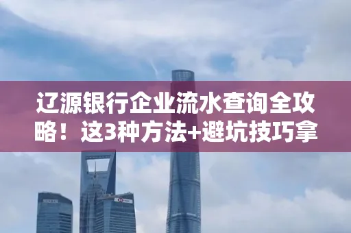辽源银行企业流水查询全攻略!这3种方法+避坑技巧拿好不谢
