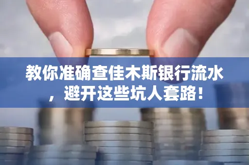 教你准确查佳木斯银行流水,避开这些坑人套路!