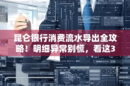 昆仑银行消费流水导出全攻略!明细异常别慌,看这3步完美解决