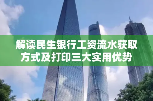 解读民生银行工资流水获取方式及打印三大实用优势