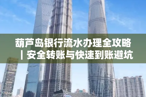 葫芦岛银行流水办理全攻略|安全转账与快速到账避坑指南