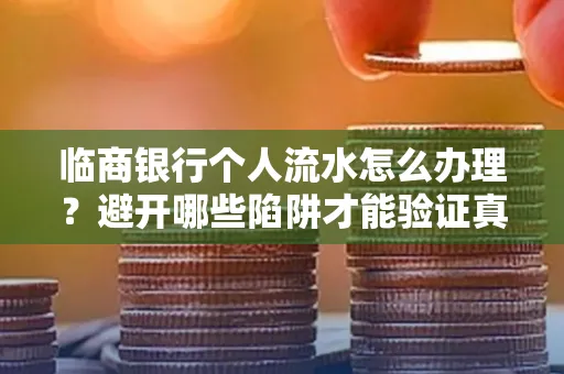 临商银行个人流水怎么办理?避开哪些陷阱才能验证真伪?