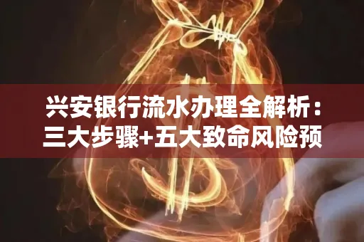 兴安银行流水办理全解析:三大步骤+五大致命风险预警