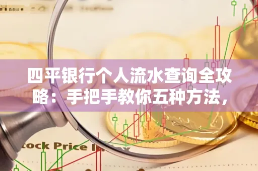 四平银行个人流水查询全攻略:手把手教你五种方法,三大避坑技巧必须警惕