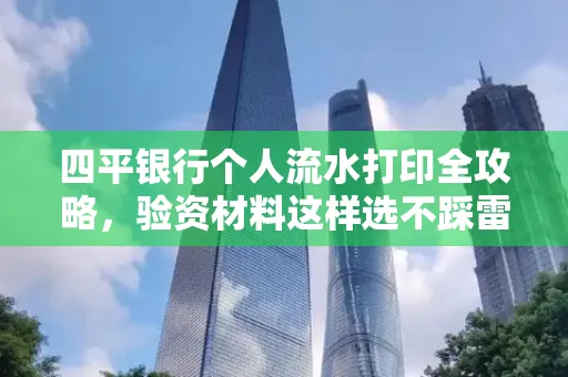 四平银行个人流水打印全攻略,验资材料这样选不踩雷!