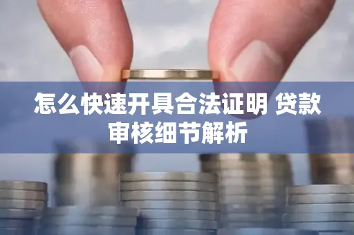 怎么快速开具合法证明 贷款审核细节解析