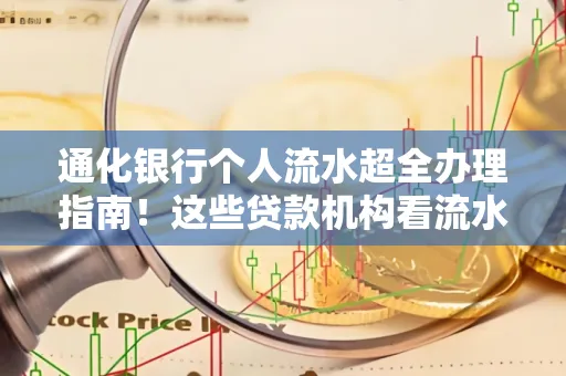 通化银行个人流水超全办理指南!这些贷款机构看流水的标准说出来你都不敢信