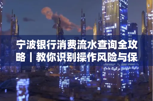 宁波银行消费流水查询全攻略|教你识别操作风险与保护隐私