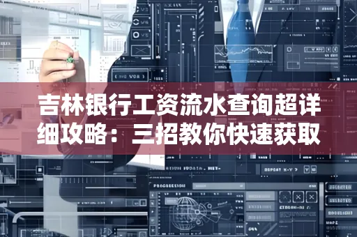 吉林银行工资流水查询超详细攻略:三招教你快速获取高权威凭证