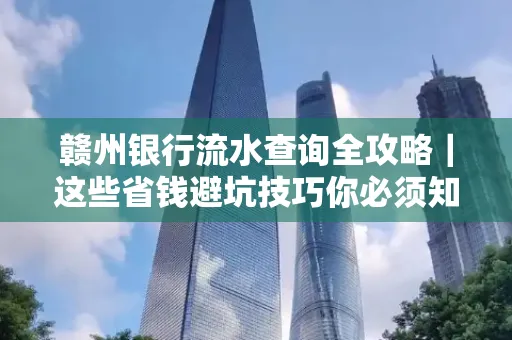 赣州银行流水查询全攻略|这些省钱避坑技巧你必须知道