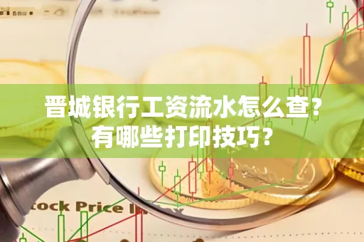 晋城银行工资流水怎么查?有哪些打印技巧?